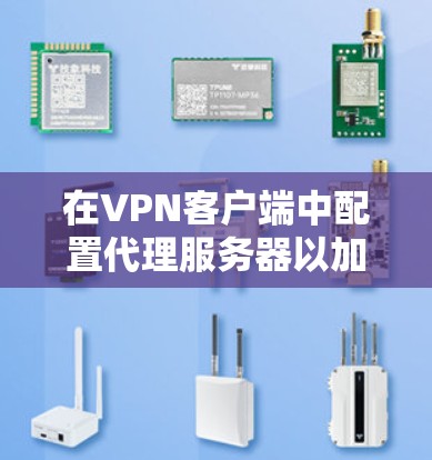 在VPN客户端中配置代理服务器以加速网络连接，可以按照以下步骤进行