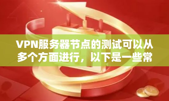 VPN服务器节点的测试可以从多个方面进行，以下是一些常见的测试步骤和方法
