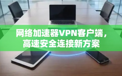 网络加速器VPN客户端，高速安全连接新方案