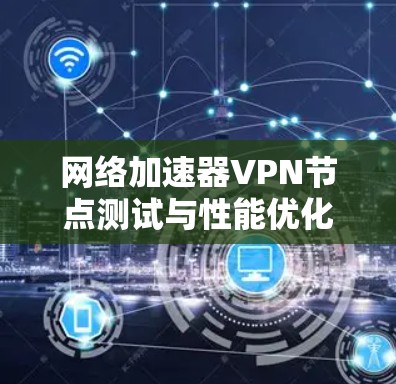 网络加速器VPN节点测试与性能优化探讨
