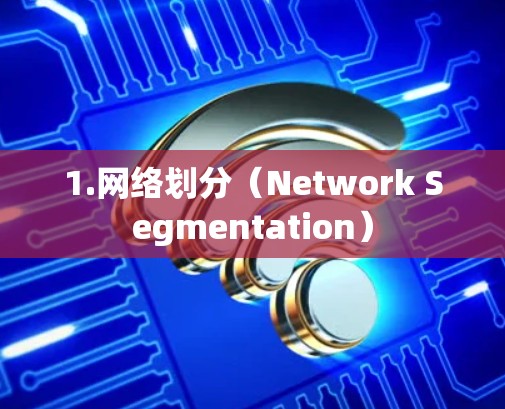 1.网络划分(Network Segmentation) 1.网络划分(Network Segmentation)