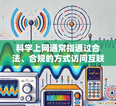 科学上网通常指通过合法、合规的方式访问互联网资源，特别是在一些受限的网络环境中，或者在遵守特定网络政策的前提下进行上网活动。以下是一些关于科学上网代理线路的可能方法和建议