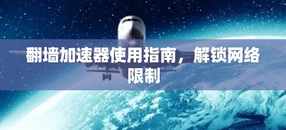 翻墙加速器使用指南,解锁网络限制 翻墙加速器使用指南,解锁网络限制