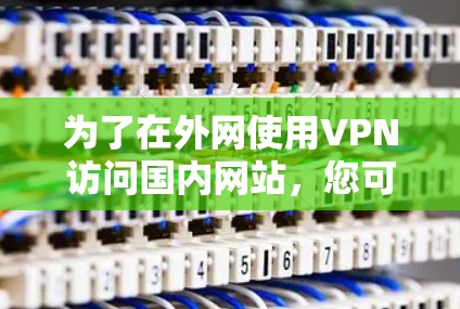 为了在外网使用VPN访问国内网站，您可以按照以下步骤操作