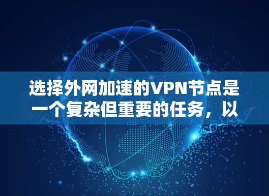选择外网加速的VPN节点是一个复杂但重要的任务，以下是根据您的需求和思考过程整理出的分步指南