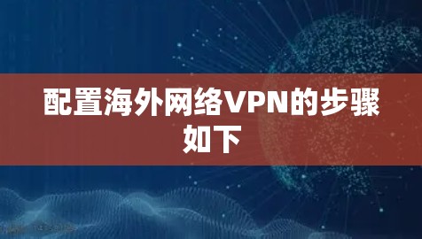 配置海外网络VPN的步骤如下 配置海外网络VPN的步骤如下