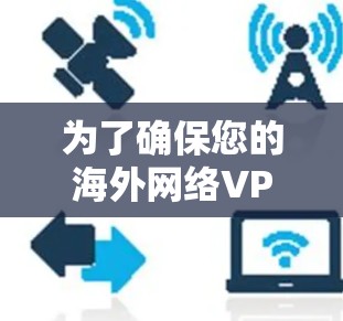 为了确保您的海外网络VPN连接正常且高效，以下是一个有条理的测试指南