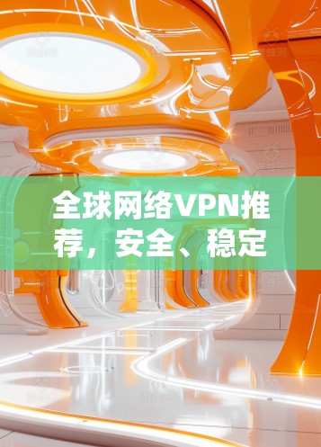 全球网络VPN推荐，安全、稳定、高效三位一体