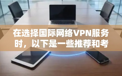 在选择国际网络VPN服务时,以下是一些推荐和考虑因素,帮助您根据需求做出明智的选择 在选择国际网络VPN服务时,以下是一些推荐和考虑因素,帮助您根据需求做出明智的选择