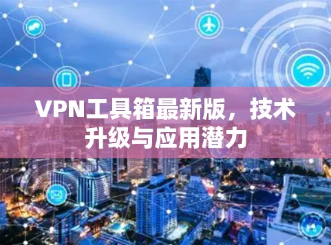 VPN工具箱最新版，技术升级与应用潜力