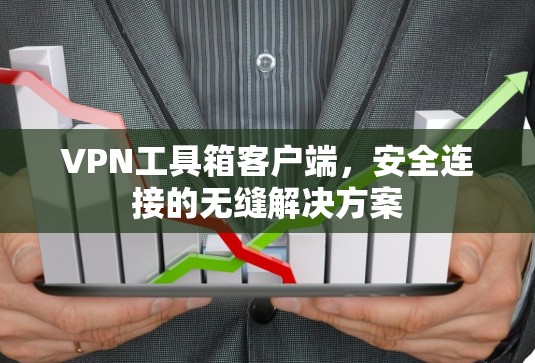 VPN工具箱客户端，安全连接的无缝解决方案