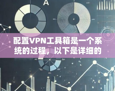配置VPN工具箱是一个系统的过程，以下是详细的步骤指南