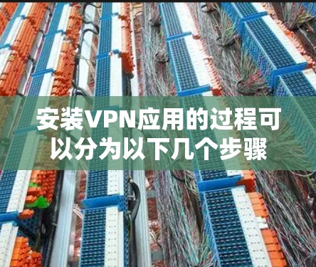 安装VPN应用的过程可以分为以下几个步骤 安装VPN应用的过程可以分为以下几个步骤