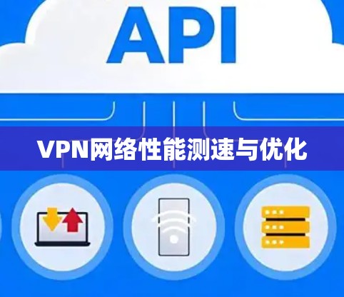VPN网络性能测速与优化 VPN网络性能测速与优化