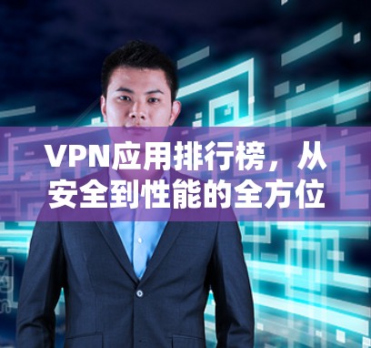 VPN应用排行榜,从安全到性能的全方位解析 VPN应用排行榜,从安全到性能的全方位解析