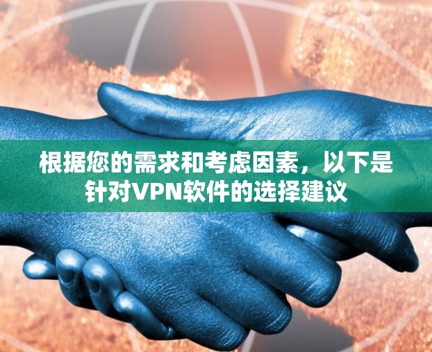 根据您的需求和考虑因素,以下是针对VPN软件的选择建议 根据您的需求和考虑因素,以下是针对VPN软件的选择建议
