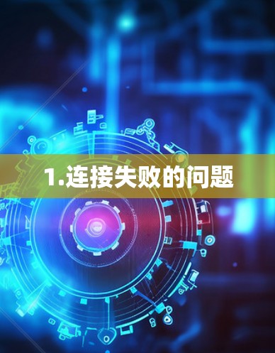 1.连接失败的问题 1.连接失败的问题