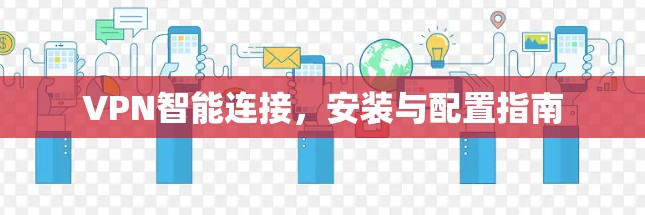 VPN智能连接,安装与配置指南 VPN智能连接,安装与配置指南