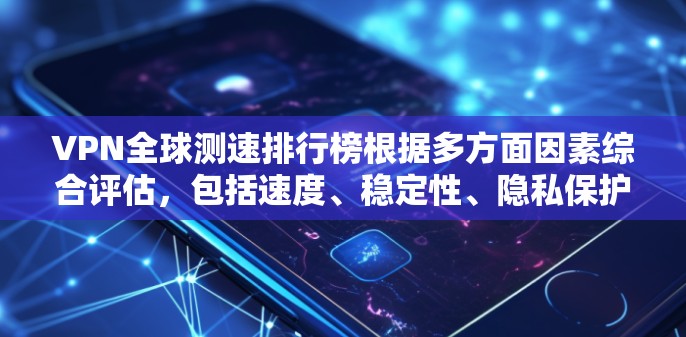 VPN全球测速排行榜根据多方面因素综合评估,包括速度、稳定性、隐私保护、服务器分布等。以下是基于2023年数据的全球VPN速度排行榜 VPN全球测速排行榜根据多方面因素综合评估,包括速度、稳定性、隐私保护、服务器分布等。以下是基于2023年数据的全球VPN速度排行榜