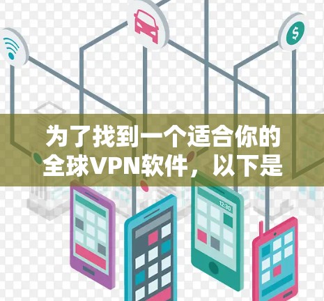 为了找到一个适合你的全球VPN软件，以下是分步骤的解决方案
