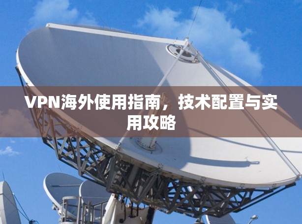 VPN海外使用指南，技术配置与实用攻略
