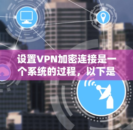 设置VPN加密连接是一个系统的过程,以下是详细的步骤指南 设置VPN加密连接是一个系统的过程,以下是详细的步骤指南