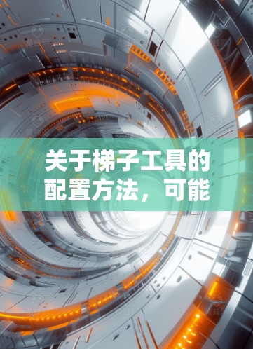关于梯子工具的配置方法，可能是指网络代理工具或其他类型的工具。以下是一些常见的梯子工具配置方法，假设你指的是网络代理工具或类似的工具