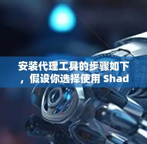 安装代理工具的步骤如下，假设你选择使用 Shadowsocks