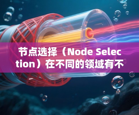 节点选择(Node Selection)在不同的领域有不同的应用和工具,以下是一些常见的节点选择软件和工具,根据不同的场景进行分类 节点选择(Node Selection)在不同的领域有不同的应用和工具,以下是一些常见的节点选择软件和工具,根据不同的场景进行分类