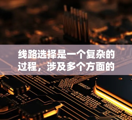 线路选择是一个复杂的过程，涉及多个方面的考量。以下是一个结构化的步骤指南，帮助您系统地进行线路选择