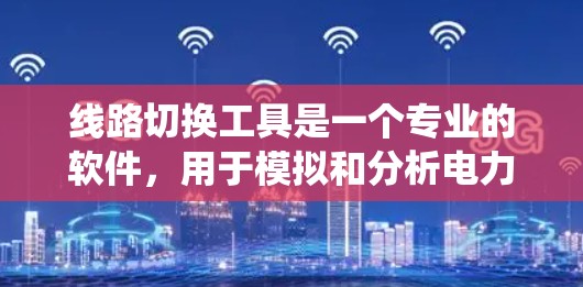线路切换工具是一个专业的软件,用于模拟和分析电力系统中的电流切换过程。这些工具通常用于电力配电网设计、电力转换设备设计、电网优化以及电力切换时的电磁干扰分析等 线路切换工具是一个专业的软件,用于模拟和分析电力系统中的电流切换过程。这些工具通常用于电力配电网设计、电力转换设备设计、电网优化以及电力切换时的电磁干扰分析等