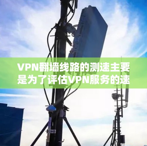 VPN翻墙线路的测速主要是为了评估VPN服务的速度和性能,确保连接稳定且数据传输效率高。以下是一些常用的方法和工具,可以帮助你测试VPN翻墙线路的速度 VPN翻墙线路的测速主要是为了评估VPN服务的速度和性能,确保连接稳定且数据传输效率高。以下是一些常用的方法和工具,可以帮助你测试VPN翻墙线路的速度