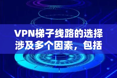 VPN梯子线路的选择涉及多个因素,包括隐私保护、网络速度、可靠性以及是否符合你的使用需求。以下是一些关键因素和建议,帮助你选择适合的梯子线路 VPN梯子线路的选择涉及多个因素,包括隐私保护、网络速度、可靠性以及是否符合你的使用需求。以下是一些关键因素和建议,帮助你选择适合的梯子线路