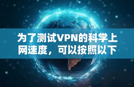 为了测试VPN的科学上网速度，可以按照以下步骤进行