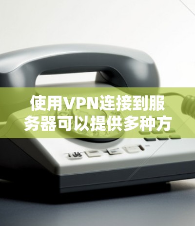 使用VPN连接到服务器可以提供多种方式，以下是根据您的需求和技术水平的分步指南