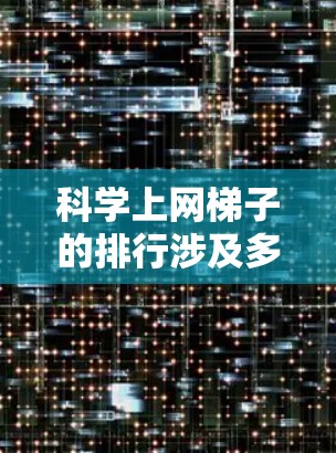 科学上网梯子的排行涉及多个因素,包括其结构类型、应用领域和性能指标。以下是对网梯子排行情况的总结 科学上网梯子的排行涉及多个因素,包括其结构类型、应用领域和性能指标。以下是对网梯子排行情况的总结