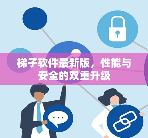 梯子软件最新版，性能与安全的双重升级