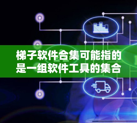 梯子软件合集可能指的是一组软件工具的集合,用于满足特定的需求或项目。以下是一些常见的软件合集,供你参考 梯子软件合集可能指的是一组软件工具的集合,用于满足特定的需求或项目。以下是一些常见的软件合集,供你参考