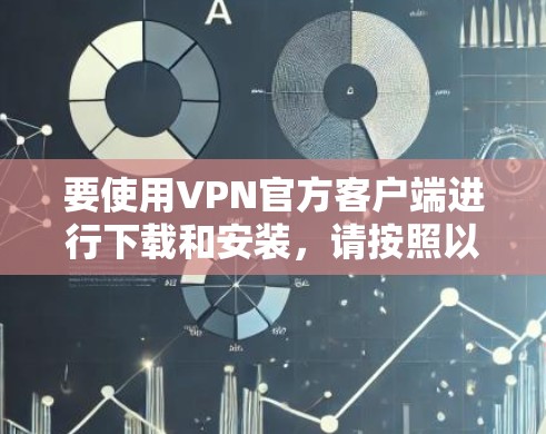 要使用VPN官方客户端进行下载和安装，请按照以下步骤操作