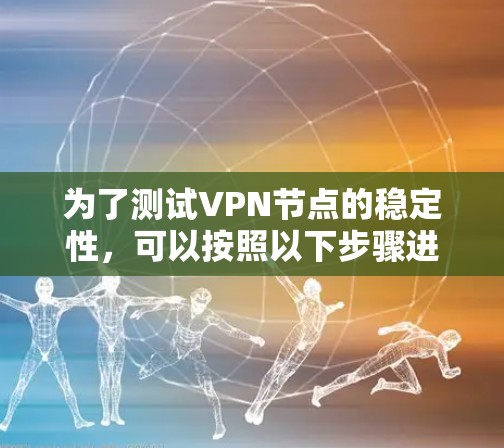 为了测试VPN节点的稳定性，可以按照以下步骤进行