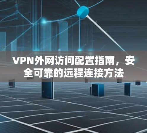 VPN外网访问配置指南,安全可靠的远程连接方法 VPN外网访问配置指南,安全可靠的远程连接方法
