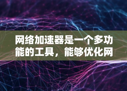 网络加速器是一个多功能的工具,能够优化网络性能,提升数据传输速度和效率。以下是网络加速器的主要分类及其详细说明 网络加速器是一个多功能的工具,能够优化网络性能,提升数据传输速度和效率。以下是网络加速器的主要分类及其详细说明