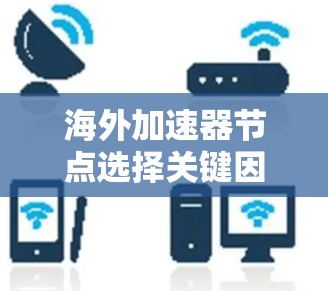 海外加速器节点选择关键因素分析 海外加速器节点选择关键因素分析