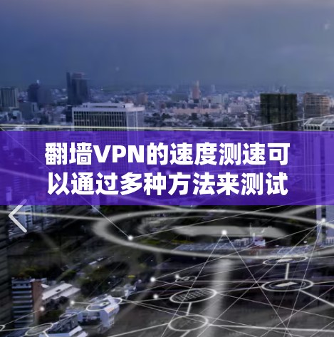 翻墙VPN的速度测速可以通过多种方法来测试和评估。以下是一些常用的方法和步骤 翻墙VPN的速度测速可以通过多种方法来测试和评估。以下是一些常用的方法和步骤