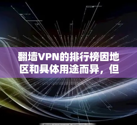 翻墙VPN的排行榜因地区和具体用途而异，但以下是一些常见的VPN服务提供商，供您参考