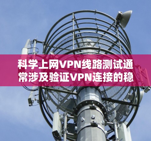 科学上网VPN线路测试通常涉及验证VPN连接的稳定性、速度、安全性以及整体性能。以下是一些常用的方法和工具,帮助你测试VPN线路的质量 科学上网VPN线路测试通常涉及验证VPN连接的稳定性、速度、安全性以及整体性能。以下是一些常用的方法和工具,帮助你测试VPN线路的质量
