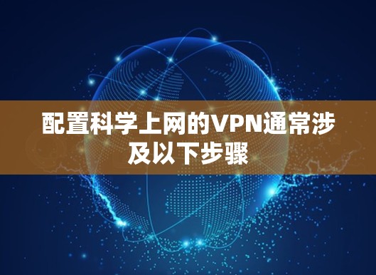 配置科学上网的VPN通常涉及以下步骤 配置科学上网的VPN通常涉及以下步骤