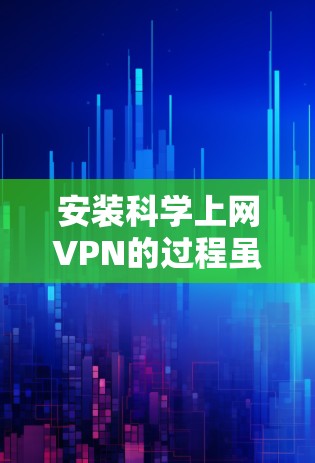安装科学上网VPN的过程虽然有些复杂，但只要按照步骤一步步来，完全可以成功完成。以下是详细的安装教程