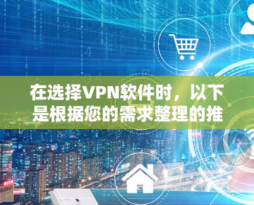 在选择VPN软件时,以下是根据您的需求整理的推荐和考虑因素 在选择VPN软件时,以下是根据您的需求整理的推荐和考虑因素