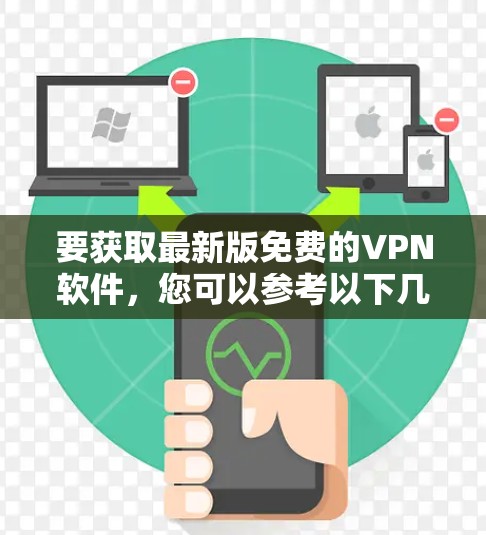要获取最新版免费的VPN软件,您可以参考以下几种方法 要获取最新版免费的VPN软件,您可以参考以下几种方法
